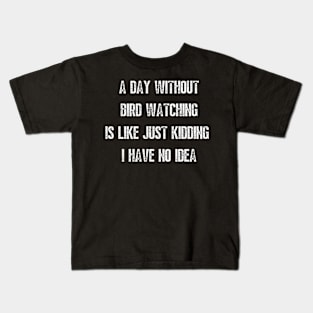 A day without bird watching is like just kidding I have no idea Kids T-Shirt